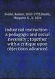 Industrial instruction : a pedagogic and social necessity ; together with a critique upon objections advanced, Seidel, Robert, 1850-1933,Smith, Margaret K., b. 1856 