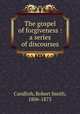 The gospel of forgiveness : a series of discourses, Candlish, Robert Smith, 1806-1873 
