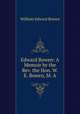 Edward Bowen: A Memoir by the Rev. the Hon. W. E. Bowen, M. A., William Edward Bowen 
