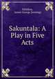 Sakuntala: A Play in Five Acts, James George Jennings Kalidasa 