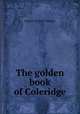 The golden book of Coleridge, Samuel Taylor Coleridge 