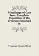 Metallurgy of Cast Iron: Complete Exposition of the Processes Involved in ., Thomas Dyson West 