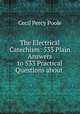 The Electrical Catechism: 533 Plain Answers to 533 Practical Questions about ., Cecil Percy Poole 