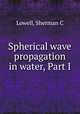 Spherical wave propagation in water, Part I, Sherman C. Lowell 