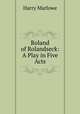 Roland of Rolandseck: A Play in Five Acts, Harry Marlowe 