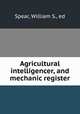Agricultural intelligencer, and mechanic register, Spear, William S., ed 