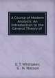 A Course of Modern Analysis: An Introduction to the General Theory of ., E. T. Whittaker, G . N. Watson 