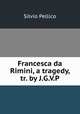 Francesca da Rimini, a tragedy, tr. by J.G.V.P., Silvio Pellico 