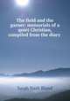 The field and the garner: memorials of a quiet Christian, compiled from the diary ., Sarah Nash Bland 
