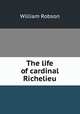 The life of cardinal Richelieu, William Robson 