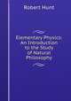Elementary Physics: An Introduction to the Study of Natural Philosophy, Hunt Robert 