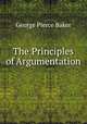 The Principles of Argumentation ., George Pierce Baker 