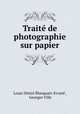 Traite de photographie sur papier, Louis Desire Blanquart-Evrard 