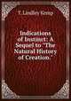 Indications of Instinct: A Sequel to "The Natural History of Creation.", T. Lindley Kemp 