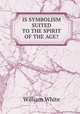 IS SYMBOLISM SUITED TO THE SPIRIT OF THE AGE?, William White 