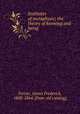 Institutes of metaphysic; the theory of knowing and being, Ferrier, James Frederick, 1808-1864. [from old catalog] 