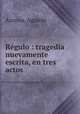 Regulo : tragedia nuevamente escrita, en tres actos, Agustin Azcona 