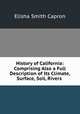 History of California: Comprising Also a Full Description of Its Climate, Surface, Soil, Rivers ., Elisha Smith Capron 