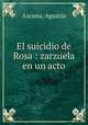El suicidio de Rosa : zarzuela en un acto, Agustin Azcona 