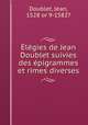 Elegies de Jean Doublet suivies des epigrammes et rimes diverses, Doublet, Jean, 1528 or 9-1582? 