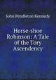 Horse-shoe Robinson: A Tale of the Tory Ascendency, Kennedy John Pendleton 