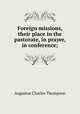 Foreign missions, their place in the pastorate, in prayer, in conference;, Thompson, A. C. 