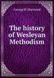 The history of Wesleyan Methodism, George H. Harwood 
