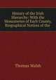 History of the Irish Hierarchy: With the Monasteries of Each County, Biographical Notices of the ., Thomas Walsh 