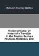 History of Cuba: Or, Notes of a Traveller in the Tropics. Being a Political, Historical, and ., Ballou, Maturin Murray 