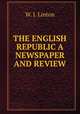 THE ENGLISH REPUBLIC A NEWSPAPER AND REVIEW, W. J. Linton 