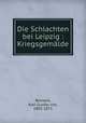 Die Schlachten bei Leipzig : Kriegsgemalde, Berneck, Karl Gustav von, 1803-1871 