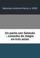Un pacto con Satanas : comedia de magia en tres actos, Antonio Maria Ballester 