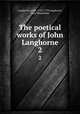 The poetical works of John Langhorne. 2, Langhorne, John, 1735-1779,Langhorne, John Theodosius 
