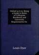 Oxford as it is: Being a Guide to Rules of Collegiate Residence and University Requirements for ., Louis Dyer 