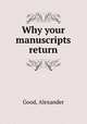 Why your manuscripts return, Good, Alexander 