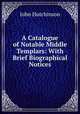 A Catalogue of Notable Middle Templars: With Brief Biographical Notices, John Hutchinson 