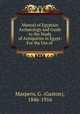 Manual of Egyptain Arch?ology and Guide to the Study of Antiquities in Egypt: For the Use of ., Maspero, G. (Gaston), 1846-1916 