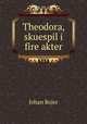 Theodora, skuespil i fire akter, Bojer Johan 
