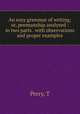An easy grammar of writing; or, penmanship analyzed : in two parts . with observations and proper examples, T. Perry 