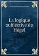 La logique subjective de Hegel, Hegel Georg Wilhelm 