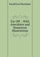 Far Off .: With Anecdotes and Numerous Illustrations, Favell Lee Mortimer 