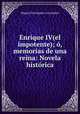 Enrique IV(el impotente); o, memorias de una reina: Novela historica, Manuel Fernandez y Gonzalez 