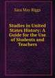 Studies in United States History: A Guide for the Use of Students and Teachers, Sara May Riggs 