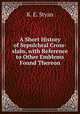 A Short History of Sepulchral Cross-slabs, with Reference to Other Emblems Found Thereon., K. E. Styan 