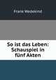 So ist das Leben: Schauspiel in funf Akten, Frank Wedekind 