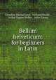 Bellum helveticum: for beginners in Latin, Cornelius Marshal Lowe, Nathaniel Butler , Arthur Tappan Walker , Julius Caesar 