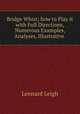 Bridge Whist; how to Play it with Full Directions, Numerous Examples, Analyses, Illustrative ., Lennard Leigh 