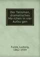 Der Talisman, dramatisches Ma?rchen in vier Aufzu?gen, Fulda, Ludwig, 1862-1939 