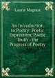 An Introduction to Poetry: Poetic Expression, Poetic Truth - the Progress of Poetry, Laurie Magnus 