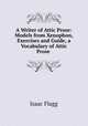 A Writer of Attic Prose: Models from Xenophon, Exercises and Guide, a Vocabulary of Attic Prose ., Isaac Flagg 